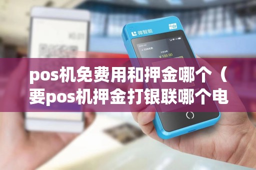 pos机免费用和押金哪个（要pos机押金打银联哪个电话）