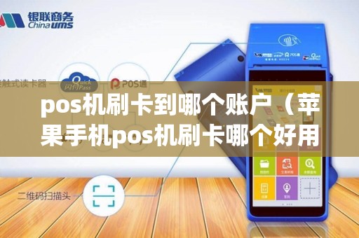 pos机刷卡到哪个账户（苹果手机pos机刷卡哪个好用）