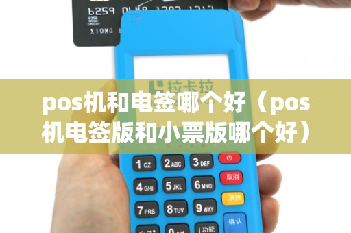 pos机和电签哪个好（pos机电签版和小票版哪个好）
