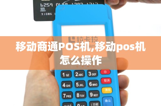 移动商通POS机,移动pos机怎么操作 移动商通POS机,移动pos机怎么操作