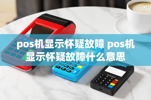 pos机显示怀疑故障 pos机显示怀疑故障什么意思