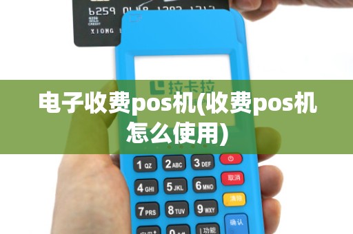 电子收费pos机(收费pos机怎么使用)