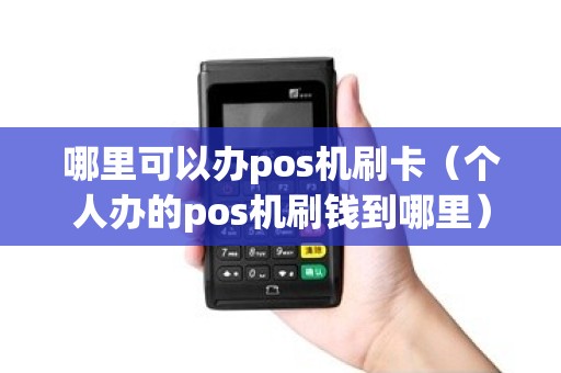 哪里可以办pos机刷卡（个人办的pos机刷钱到哪里）