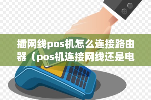 插网线pos机怎么连接路由器（pos机连接网线还是电话线）