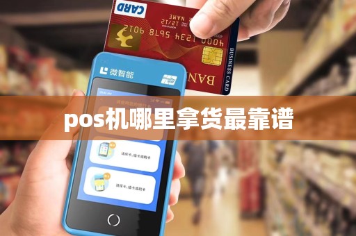pos机哪里拿货最靠谱