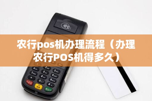 农行pos机办理流程（办理农行POS机得多久）