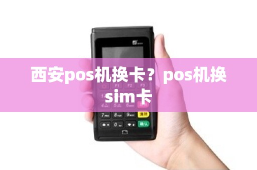 西安pos机换卡？pos机换sim卡