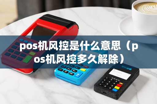 pos机风控是什么意思（pos机风控多久解除）