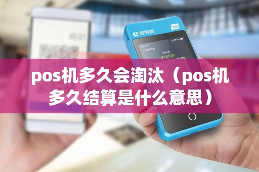 pos机多久会淘汰（pos机多久结算是什么意思）