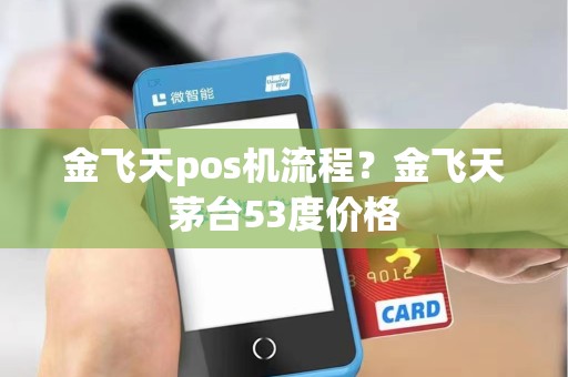 金飞天pos机流程？金飞天茅台53度价格