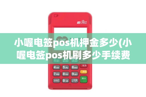 小喔电签pos机押金多少(小喔电签pos机刷多少手续费多)