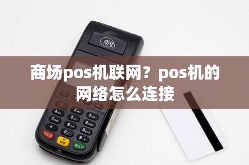 商场pos机联网？pos机的网络怎么连接