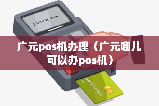 广元pos机办理（广元哪儿可以办pos机）