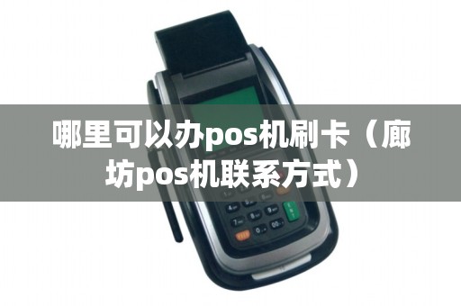 哪里可以办pos机刷卡（廊坊pos机联系方式）