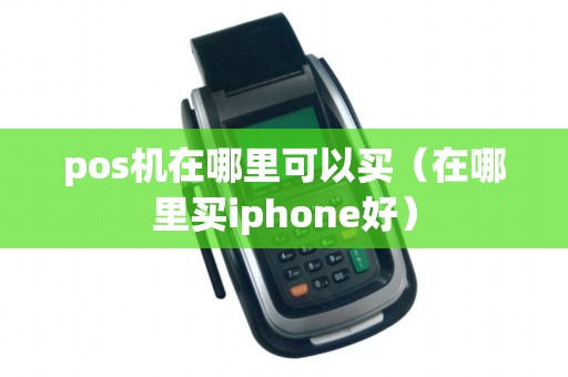pos机在哪里可以买（在哪里买iphone好）
