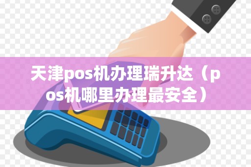 天津pos机办理瑞升达（pos机哪里办理最安全）