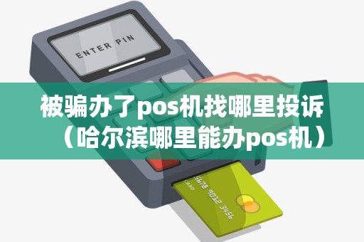 被骗办了pos机找哪里投诉（哈尔滨哪里能办pos机）