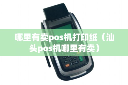 哪里有卖pos机打印纸（汕头pos机哪里有卖）