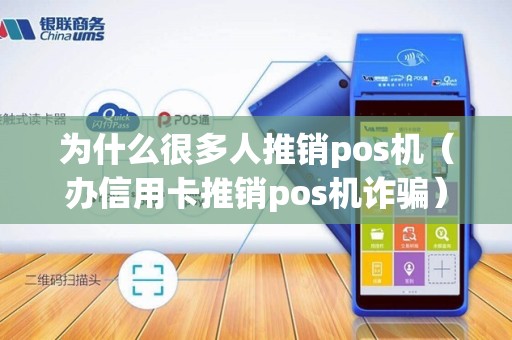 为什么很多人推销pos机（办信用卡推销pos机诈骗）