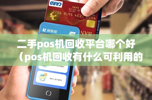 二手pos机回收平台哪个好（pos机回收有什么可利用的）