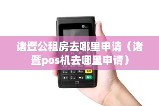诸暨公租房去哪里申请（诸暨pos机去哪里申请）