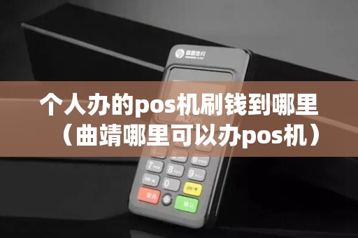个人办的pos机刷钱到哪里（曲靖哪里可以办pos机）