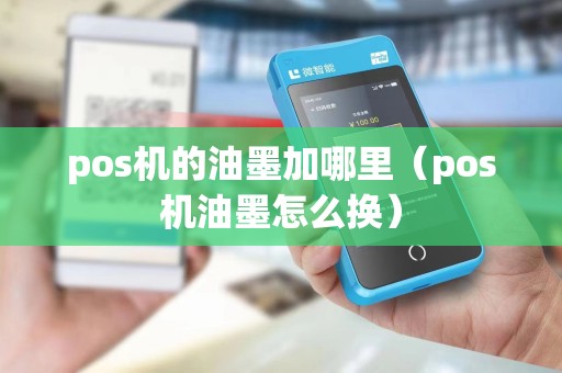 pos机的油墨加哪里（pos机油墨怎么换）