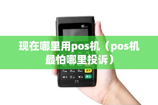 现在哪里用pos机（pos机最怕哪里投诉）