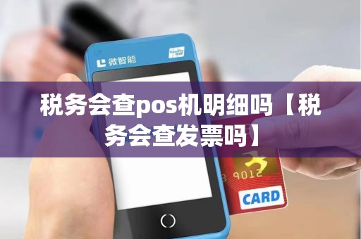 税务会查pos机明细吗【税务会查发票吗】 税务会查pos机明细吗【税务会查发票吗】