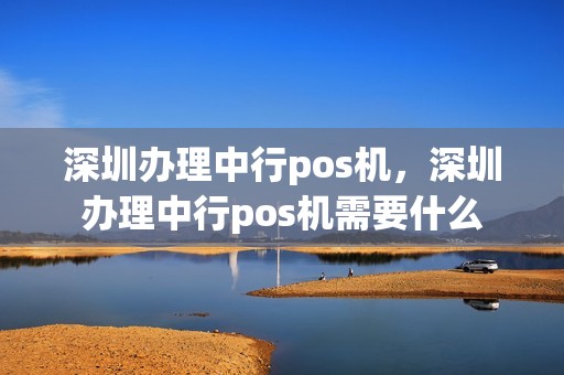 深圳办理中行pos机，深圳办理中行pos机需要什么