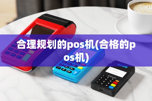 合理规划的pos机(合格的pos机)