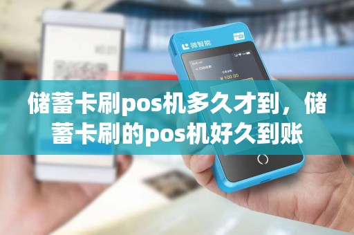 储蓄卡刷pos机多久才到，储蓄卡刷的pos机好久到账