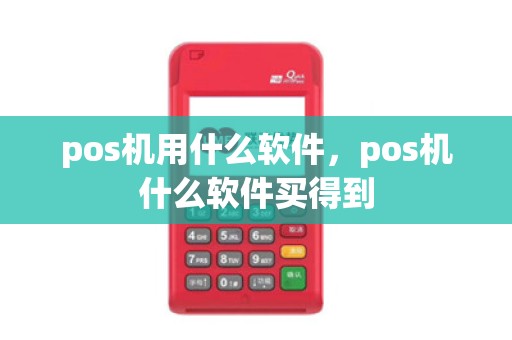 pos机用什么软件，pos机什么软件买得到