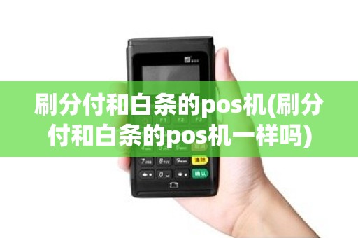 刷分付和白条的pos机(刷分付和白条的pos机一样吗)
