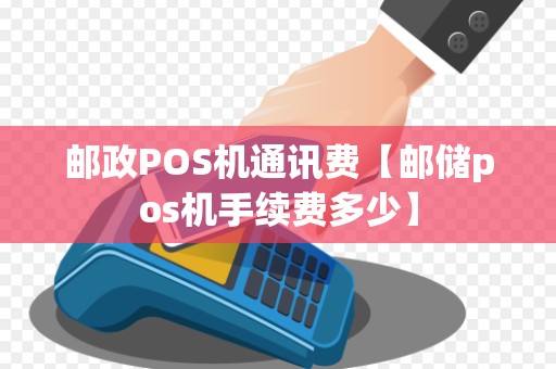 邮政POS机通讯费【邮储pos机手续费多少】