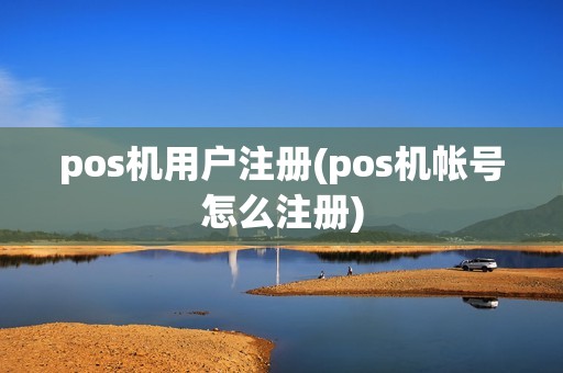 pos机用户注册(pos机帐号怎么注册)