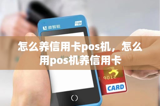 怎么养信用卡pos机，怎么用pos机养信用卡