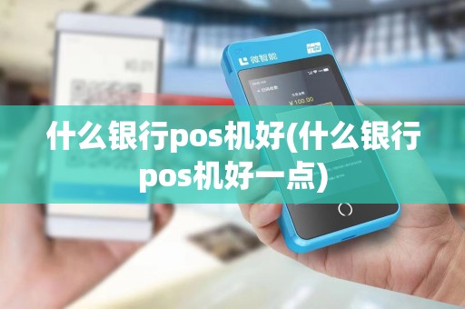 什么银行pos机好(什么银行pos机好一点)