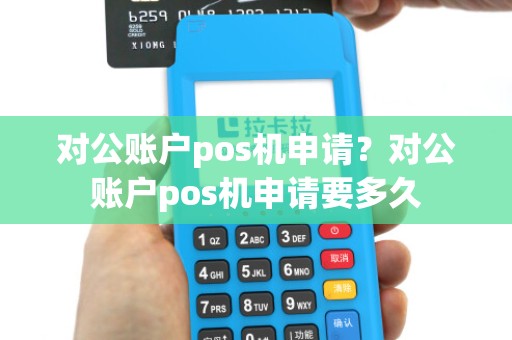 对公账户pos机申请？对公账户pos机申请要多久