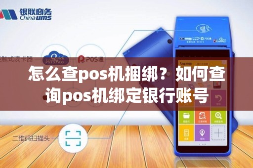 怎么查pos机捆绑？如何查询pos机绑定银行账号