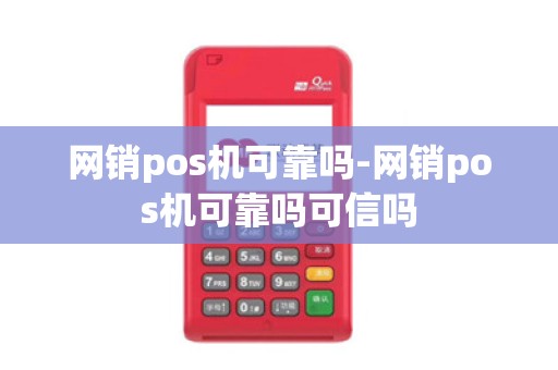 网销pos机可靠吗-网销pos机可靠吗可信吗 网销pos机可靠吗-网销pos机可靠吗可信吗