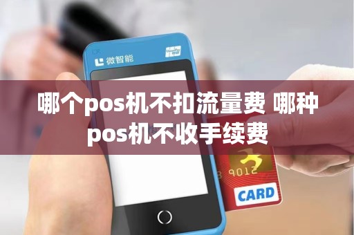 哪个pos机不扣流量费 哪种pos机不收手续费