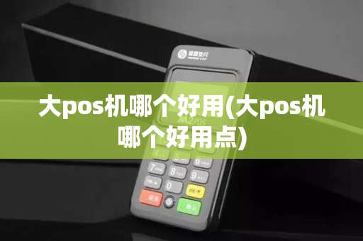 大pos机哪个好用(大pos机哪个好用点)