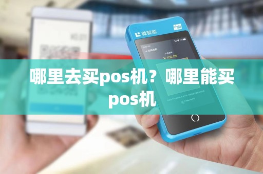 哪里去买pos机？哪里能买pos机