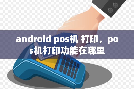 android pos机 打印，pos机打印功能在哪里