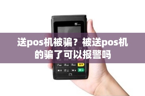 送pos机被骗？被送pos机的骗了可以报警吗