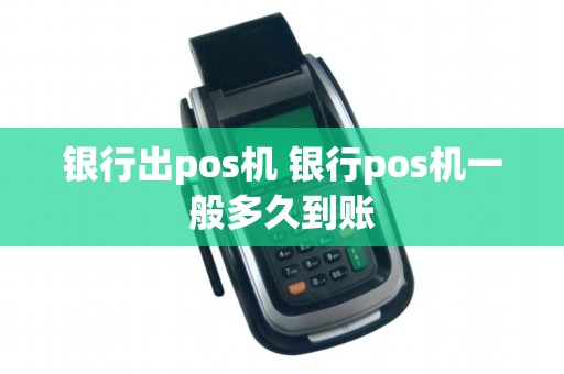 银行出pos机 银行pos机一般多久到账