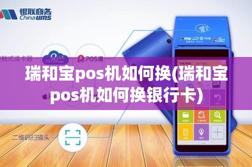 瑞和宝pos机如何换(瑞和宝pos机如何换银行卡)
