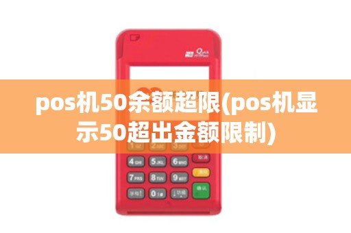 pos机50余额超限(pos机显示50超出金额限制)