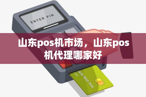 山东pos机市场，山东pos机代理哪家好